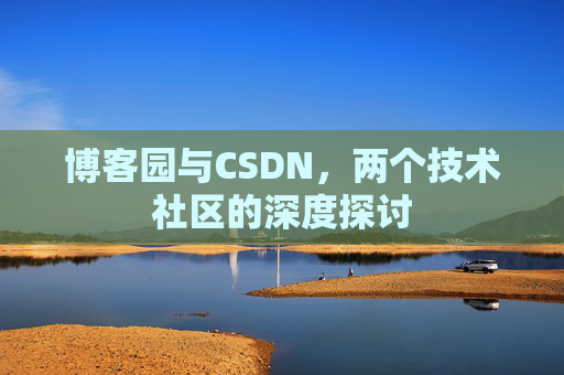 博客园与CSDN，两个技术社区的深度探讨